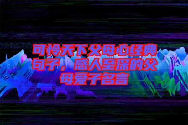 可憐天下父母心經(jīng)典句子，感人至深的父母愛子名言
