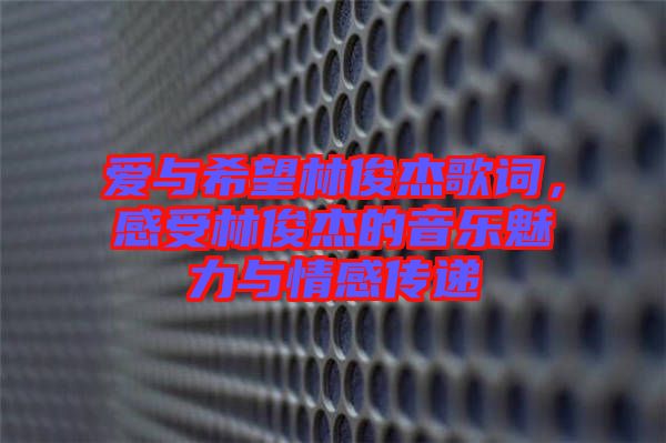 愛與希望林俊杰歌詞，感受林俊杰的音樂魅力與情感傳遞