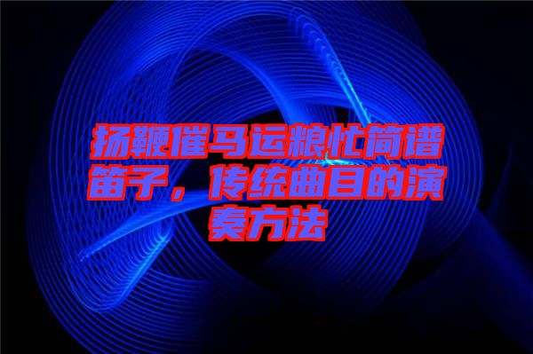 揚(yáng)鞭催馬運(yùn)糧忙簡(jiǎn)譜笛子，傳統(tǒng)曲目的演奏方法