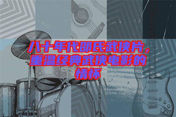 八十年代邵氏武俠片，重溫經(jīng)典武俠電影的情懷