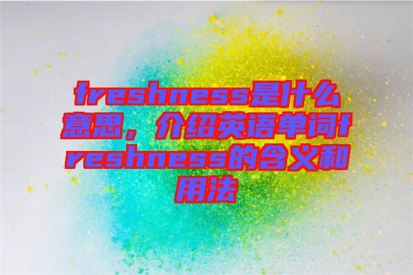 freshness是什么意思，介紹英語單詞freshness的含義和用法