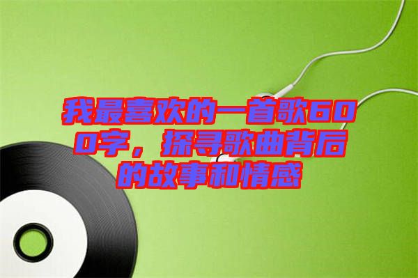 我最喜歡的一首歌600字，探尋歌曲背后的故事和情感