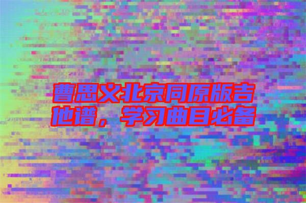 曹思義北京同原版吉他譜，學(xué)習(xí)曲目必備