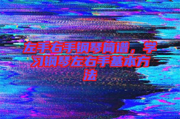 左手右手鋼琴簡譜，學(xué)習(xí)鋼琴左右手基本方法