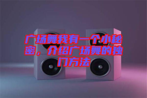廣場舞我有一個小秘密，介紹廣場舞的獨門方法