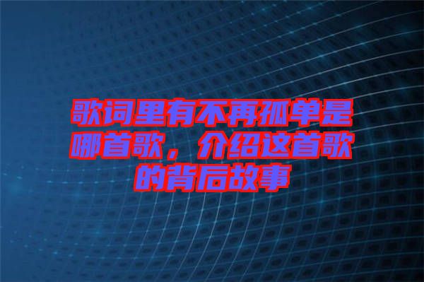 歌詞里有不再孤單是哪首歌，介紹這首歌的背后故事