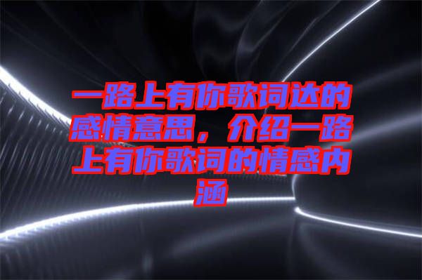 一路上有你歌詞達(dá)的感情意思，介紹一路上有你歌詞的情感內(nèi)涵