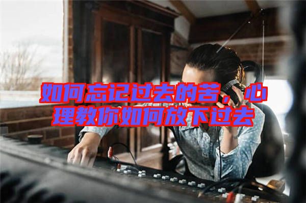 如何忘記過去的苦，心理教你如何放下過去
