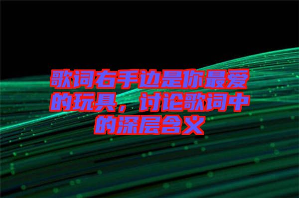 歌詞右手邊是你最愛的玩具，討論歌詞中的深層含義