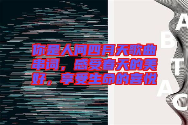 你是人間四月天歌曲串詞，感受春天的美好，享受生命的喜悅