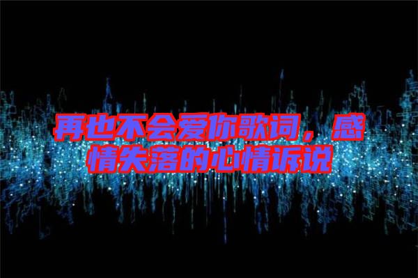 再也不會(huì)愛你歌詞，感情失落的心情訴說(shuō)