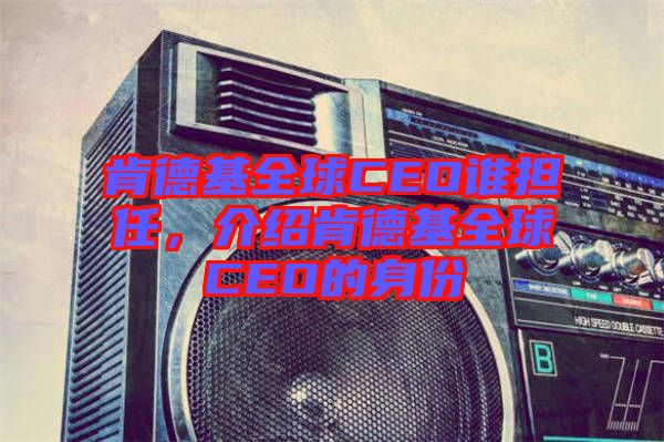 肯德基全球CEO誰(shuí)擔(dān)任，介紹肯德基全球CEO的身份