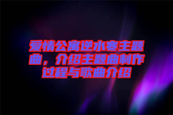 愛(ài)情公寓逆水寒主題曲，介紹主題曲制作過(guò)程與歌曲介紹