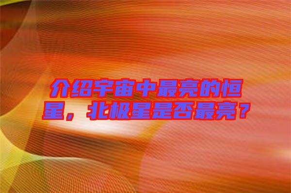 介紹宇宙中最亮的恒星，北極星是否最亮？
