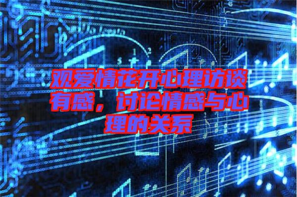 觀愛情花開心理訪談有感，討論情感與心理的關系
