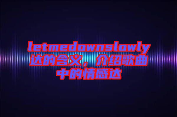letmedownslowly達(dá)的含義，介紹歌曲中的情感達(dá)