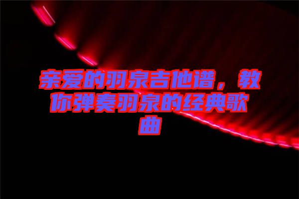 親愛的羽泉吉他譜，教你彈奏羽泉的經(jīng)典歌曲