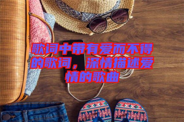 歌詞中帶有愛而不得的歌詞，深情描述愛情的歌曲