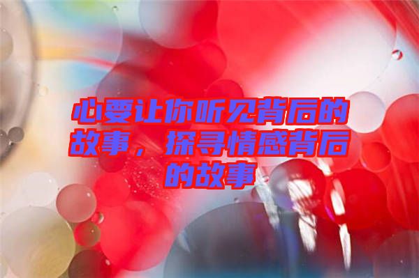 心要讓你聽見背后的故事，探尋情感背后的故事
