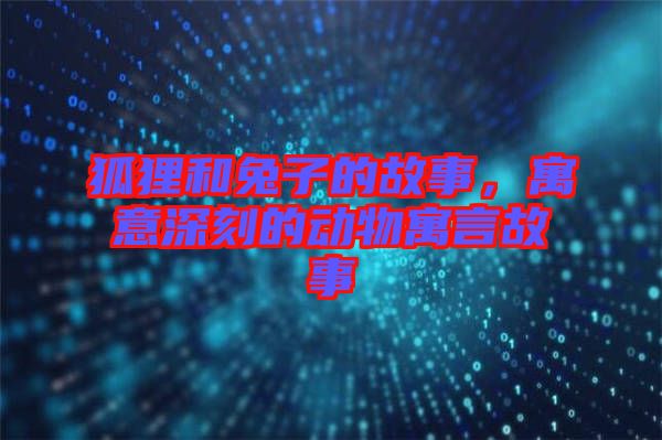 狐貍和兔子的故事，寓意深刻的動物寓言故事