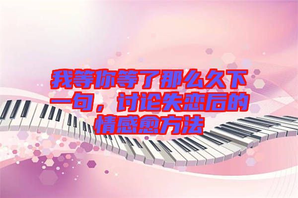 我等你等了那么久下一句，討論失戀后的情感愈方法