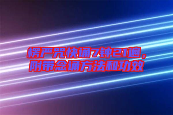 楞嚴(yán)咒快誦7鐘21遍，附帶念誦方法和功效