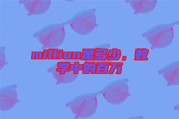 million是多少，數(shù)學(xué)中的百萬