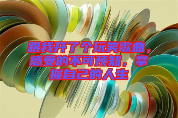 跟我開了個(gè)玩笑歌曲，感受的不可預(yù)知，掌握自己的人生