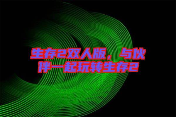 生存2雙人版，與伙伴一起玩轉(zhuǎn)生存2
