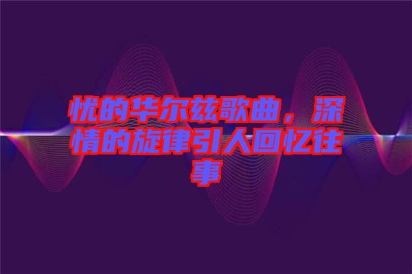 憂的華爾茲歌曲，深情的旋律引人回憶往事