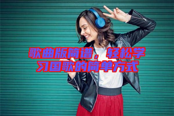 歌曲版簡譜，輕松學習國歌的簡單方式