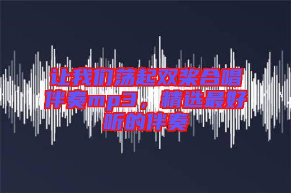 讓我們蕩起雙槳合唱伴奏mp3，精選最好聽的伴奏