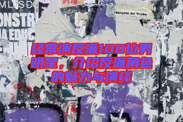 經(jīng)常演反派100位男明星，介紹反派角色的魅力與演繹