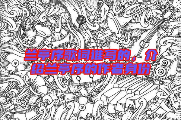 蘭亭序歌詞誰寫的，介紹蘭亭序的作者身份