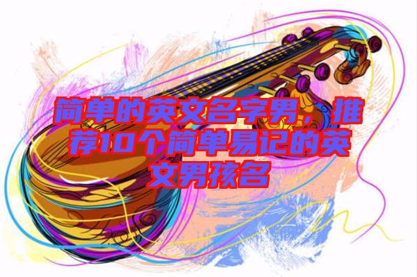 簡單的英文名字男，推薦10個(gè)簡單易記的英文男孩名