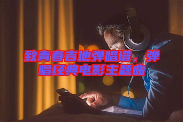 致青春吉他彈唱譜，彈唱經(jīng)典電影主題曲