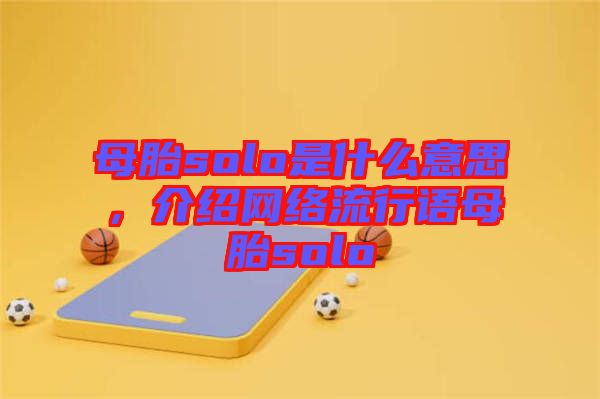 母胎solo是什么意思，介紹網絡流行語母胎solo