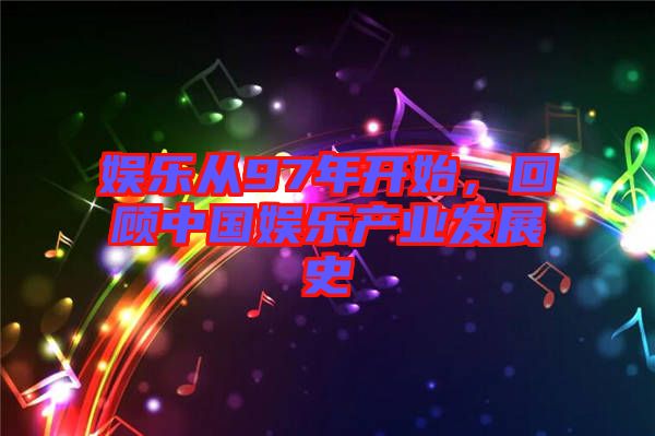 娛樂從97年開始，回顧中國娛樂產業(yè)發(fā)展史