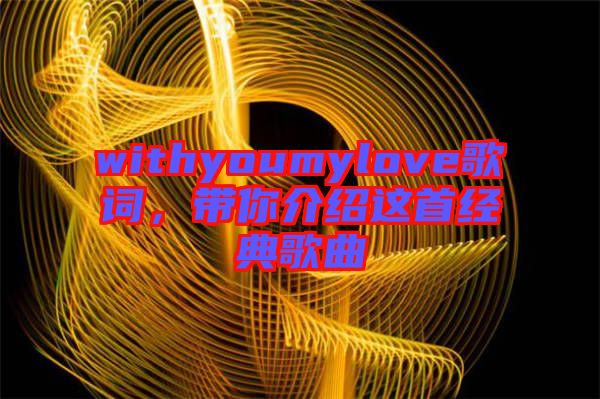 withyoumylove歌詞，帶你介紹這首經(jīng)典歌曲