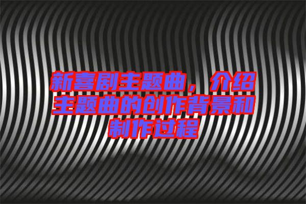 新喜劇主題曲，介紹主題曲的創(chuàng)作背景和制作過程