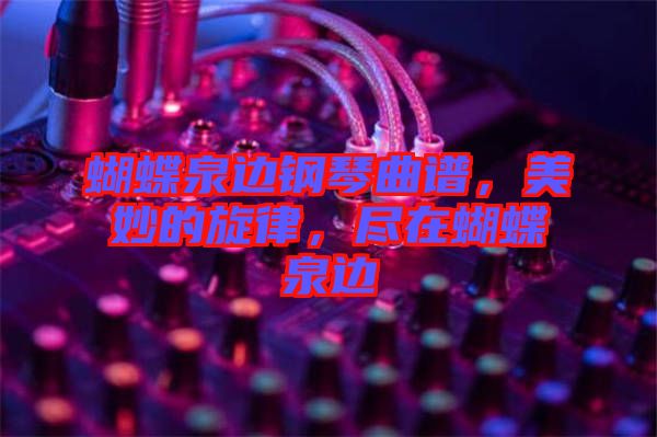 蝴蝶泉邊鋼琴曲譜，美妙的旋律，盡在蝴蝶泉邊