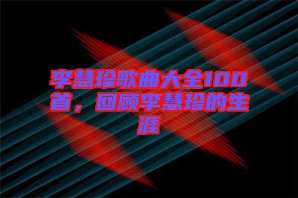 李慧珍歌曲大全100首，回顧李慧珍的生涯