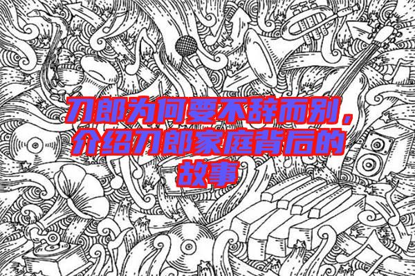 刀郎為何要不辭而別，介紹刀郎家庭背后的故事