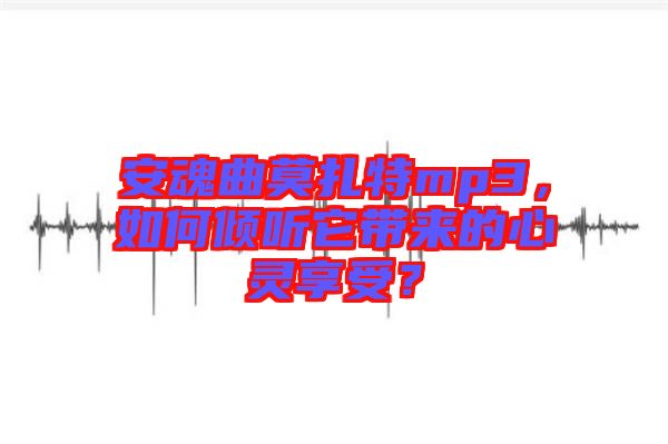 安魂曲莫扎特mp3，如何傾聽它帶來的心靈享受？