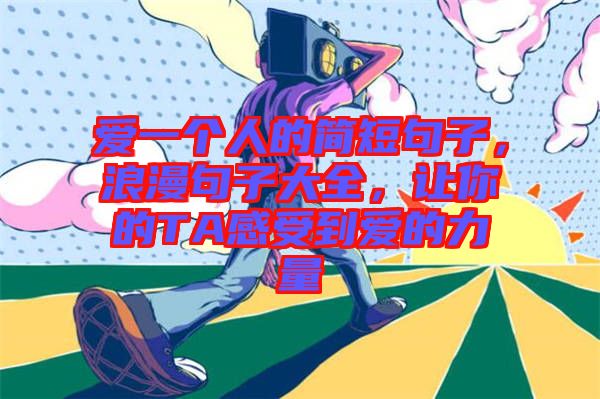 愛一個(gè)人的簡(jiǎn)短句子，浪漫句子大全，讓你的TA感受到愛的力量