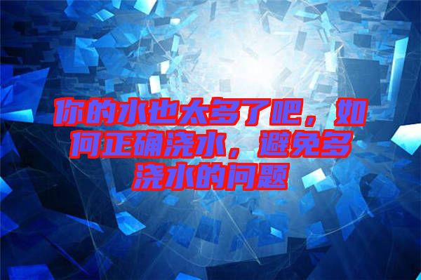你的水也太多了吧，如何正確澆水，避免多澆水的問題