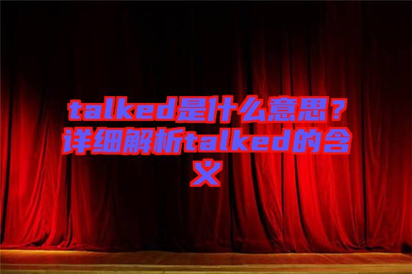 talked是什么意思？詳細解析talked的含義
