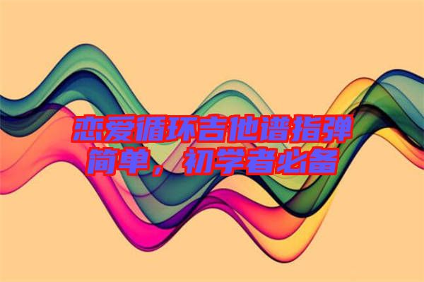 戀愛循環(huán)吉他譜指彈簡單，初學(xué)者必備