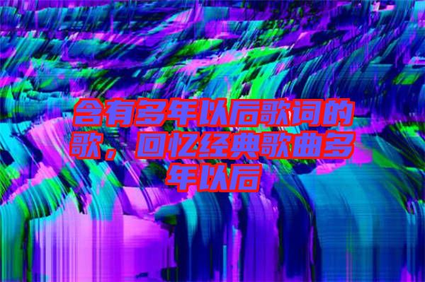 含有多年以后歌詞的歌，回憶經(jīng)典歌曲多年以后