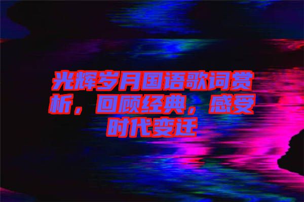 光輝歲月國(guó)語(yǔ)歌詞賞析，回顧經(jīng)典，感受時(shí)代變遷